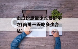 南瓜粉尽量少吃最好不吃(南瓜一天吃多少合适)