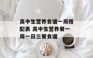 高中生营养食谱一周搭配表 高中生营养餐一周一日三餐食谱