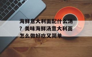 海鲜意大利面配什么汤？美味海鲜汤意大利面怎么做好吃又简单