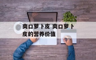 爽口萝卜皮 爽口萝卜皮的营养价值