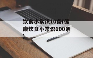 饮食小常识10条(健康饮食小常识100条)