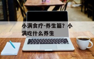 小满食疗-养生篇？小满吃什么养生