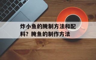 炸小鱼的腌制方法和配料？腌鱼的制作方法