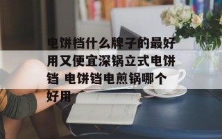 电饼档什么牌子的最好用又便宜深锅立式电饼铛 电饼铛电煎锅哪个好用