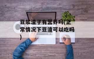 豆浆渣子有营养吗(正常情况下豆渣可以吃吗)