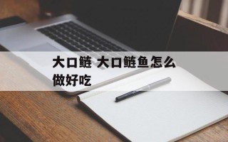 大口鲢 大口鲢鱼怎么做好吃