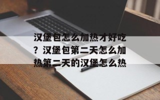 汉堡包怎么加热才好吃？汉堡包第二天怎么加热第二天的汉堡怎么热