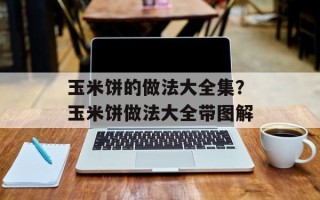 玉米饼的做法大全集？玉米饼做法大全带图解