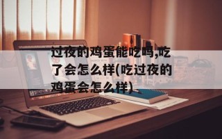 过夜的鸡蛋能吃吗,吃了会怎么样(吃过夜的鸡蛋会怎么样)