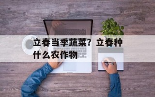 立春当季蔬菜？立春种什么农作物