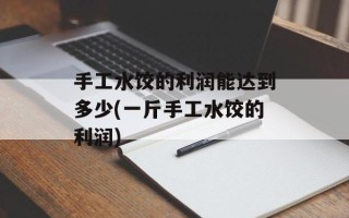 手工水饺的利润能达到多少(一斤手工水饺的利润)