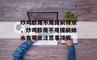炒鸡胗用不用提前焯水，炒鸡胗用不用提前焯水有哪些注意事项呢
