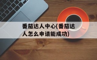 番茄达人中心(番茄达人怎么申请能成功)