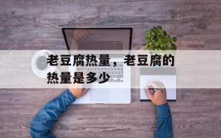 老豆腐热量，老豆腐的热量是多少