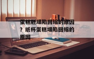 蛋糕胚塌陷回缩的原因？纸杯蛋糕塌陷回缩的原因