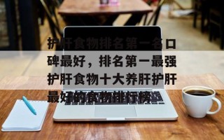护肝食物排名第一名口碑最好，排名第一最强护肝食物十大养肝护肝最好的食物排行榜