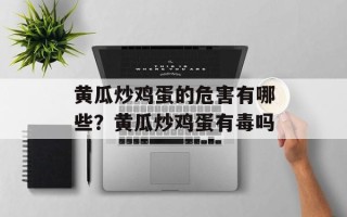 黄瓜炒鸡蛋的危害有哪些？黄瓜炒鸡蛋有毒吗