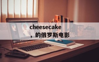 cheesecake，的俄罗斯电影