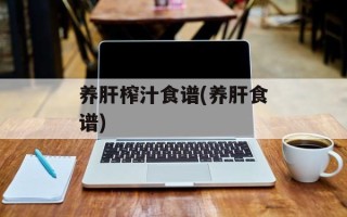 养肝榨汁食谱(养肝食谱)