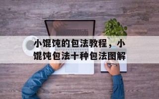 小馄饨的包法教程，小馄饨包法十种包法图解