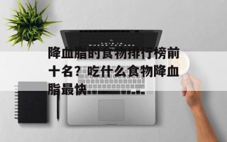 降血脂的食物排行榜前十名？吃什么食物降血脂最快
