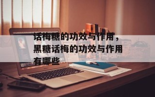 话梅糖的功效与作用，黑糖话梅的功效与作用有哪些