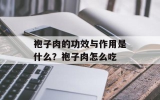 袍子肉的功效与作用是什么？袍子肉怎么吃