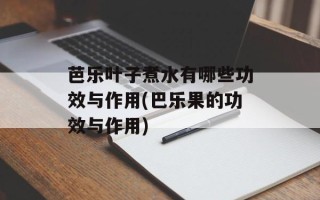 芭乐叶子煮水有哪些功效与作用(巴乐果的功效与作用)
