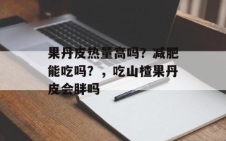 果丹皮热量高吗？减肥能吃吗？，吃山楂果丹皮会胖吗
