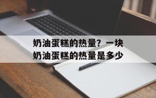 奶油蛋糕的热量？一块奶油蛋糕的热量是多少