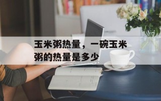 玉米粥热量，一碗玉米粥的热量是多少