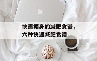 快速瘦身的减肥食谱，六种快速减肥食谱