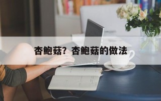 杏鲍菇？杏鲍菇的做法