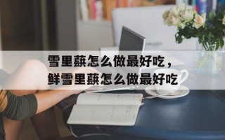 雪里蕻怎么做最好吃，鲜雪里蕻怎么做最好吃