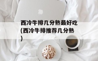 西冷牛排几分熟最好吃(西冷牛排推荐几分熟)