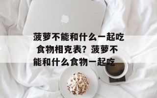 菠萝不能和什么一起吃 食物相克表？菠萝不能和什么食物一起吃