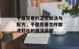 千层花卷的正宗做法与配方，千层花卷怎样做才好吃的做法步骤