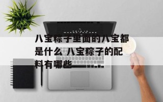 八宝粽子里面的八宝都是什么 八宝粽子的配料有哪些
