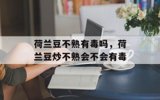 荷兰豆不熟有毒吗，荷兰豆炒不熟会不会有毒