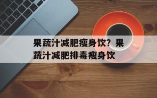 果蔬汁减肥瘦身饮？果蔬汁减肥排毒瘦身饮