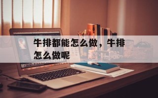 牛排都能怎么做，牛排怎么做呢