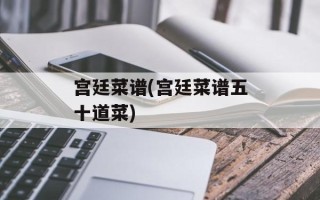 宫廷菜谱(宫廷菜谱五十道菜)