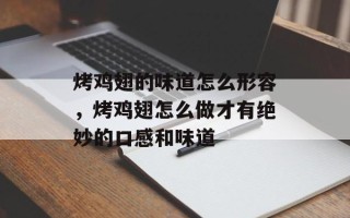 烤鸡翅的味道怎么形容，烤鸡翅怎么做才有绝妙的口感和味道