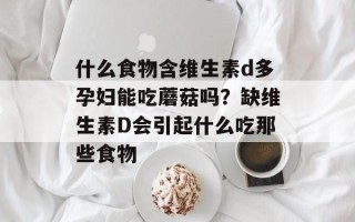 什么食物含维生素d多孕妇能吃蘑菇吗？缺维生素D会引起什么吃那些食物
