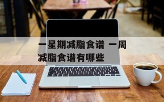 一星期减脂食谱 一周减脂食谱有哪些