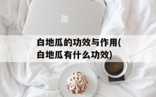 白地瓜的功效与作用(白地瓜有什么功效)