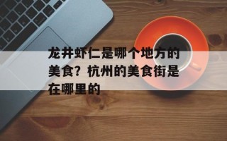 龙井虾仁是哪个地方的美食？杭州的美食街是在哪里的