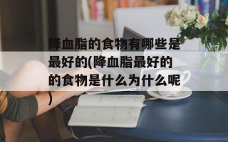 降血脂的食物有哪些是最好的(降血脂最好的的食物是什么为什么呢)