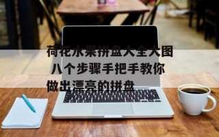 荷花水果拼盘大全大图 八个步骤手把手教你做出漂亮的拼盘