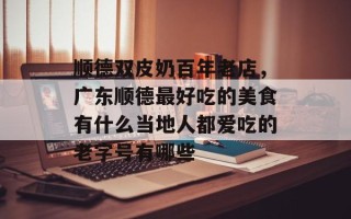 顺德双皮奶百年老店，广东顺德最好吃的美食有什么当地人都爱吃的老字号有哪些